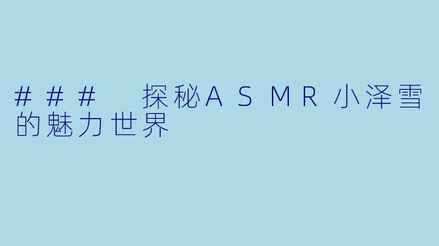 ### 探秘ASMR小泽雪的魅力世界