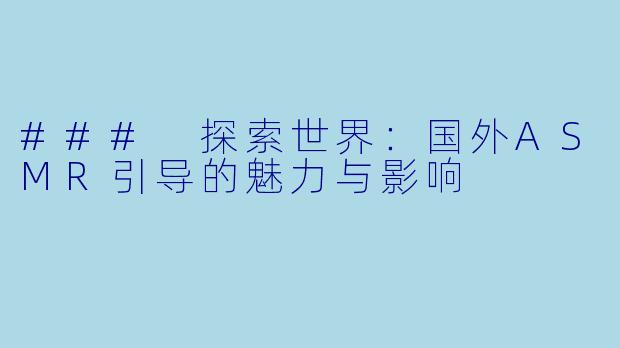 ### 探索世界:国外ASMR引导的魅力与影响