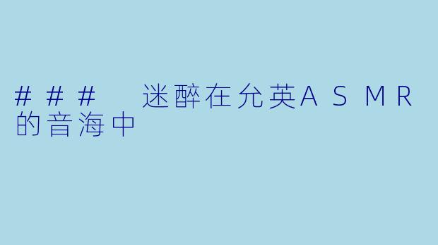 ### 迷醉在允英ASMR的音海中