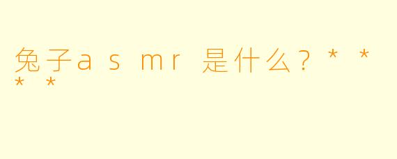 兔子asmr是什么?****