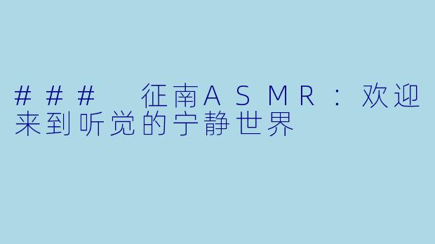 ### 征南ASMR：欢迎来到听觉的宁静世界