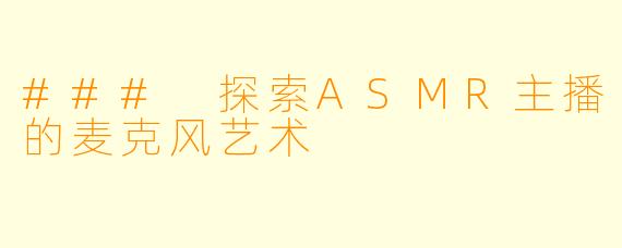 ### 探索ASMR主播的麦克风艺术