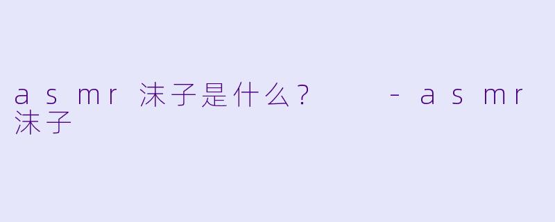 asmr沫子是什么？  