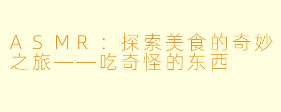 ASMR：探索美食的奇妙之旅——吃奇怪的东西