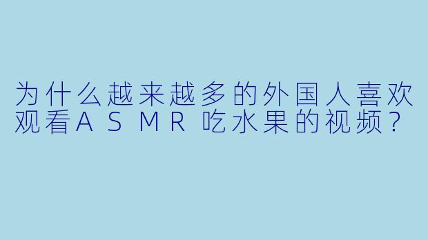 为什么越来越多的外国人喜欢观看ASMR吃水果的视频?
