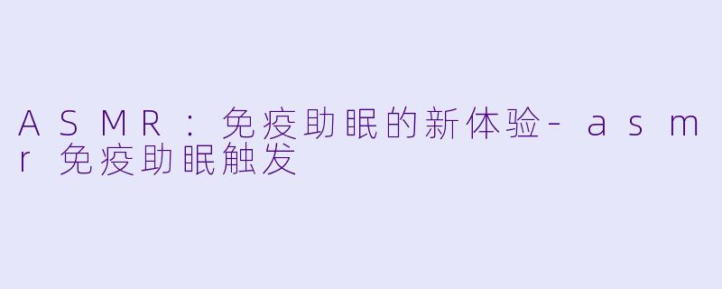ASMR：免疫助眠的新体验