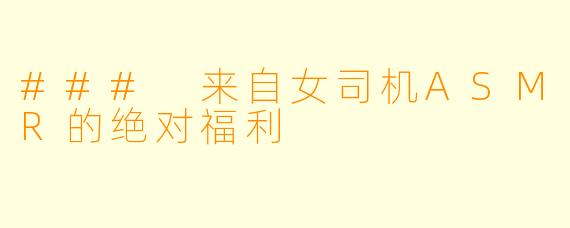### 来自女司机ASMR的绝对福利
