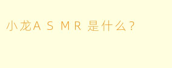 小龙ASMR是什么？  