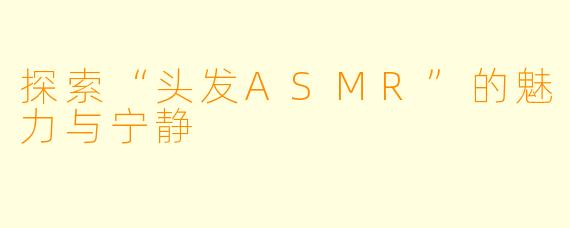 探索“头发ASMR”的魅力与宁静