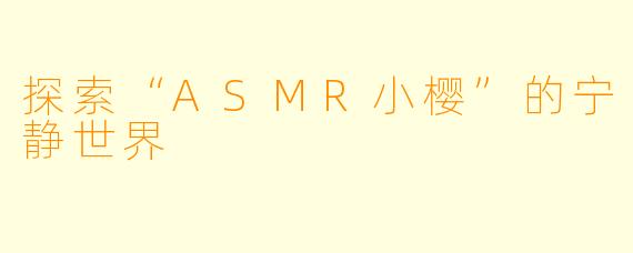 探索“ASMR小樱”的宁静世界