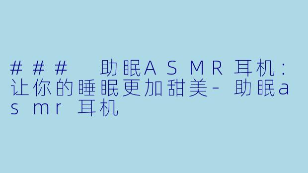 ### 助眠ASMR耳机:让你的睡眠更加甜美
