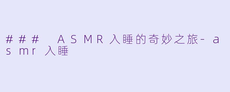 ### ASMR入睡的奇妙之旅-asmr入睡
