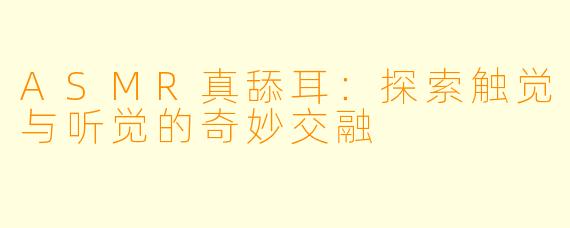 ASMR真舔耳：探索触觉与听觉的奇妙交融
