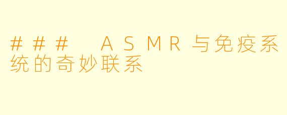 ### ASMR与免疫系统的奇妙联系