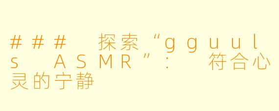 ### 探索“gguuls ASMR”: 符合心灵的宁静