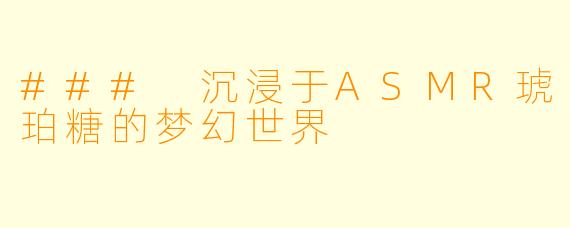 ### 沉浸于ASMR琥珀糖的梦幻世界