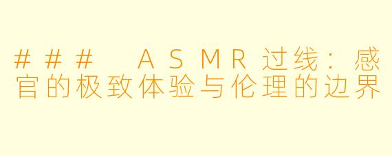 ### ASMR过线：感官的极致体验与伦理的边界