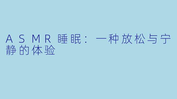 ASMR睡眠：一种放松与宁静的体验