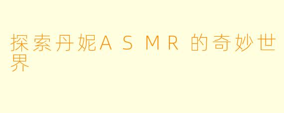 探索丹妮ASMR的奇妙世界