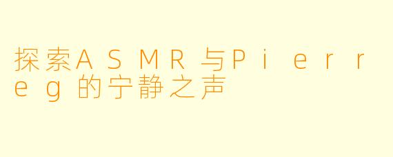 探索ASMR与Pierreg的宁静之声