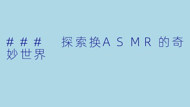 ### 探索换ASMR的奇妙世界