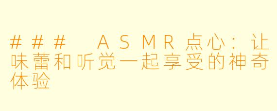 ### ASMR点心：让味蕾和听觉一起享受的神奇体验