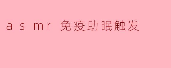 asmr免疫助眠触发