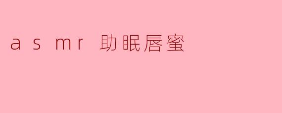 什么是ASMR助眠唇蜜,它是如何帮助我入睡的?****