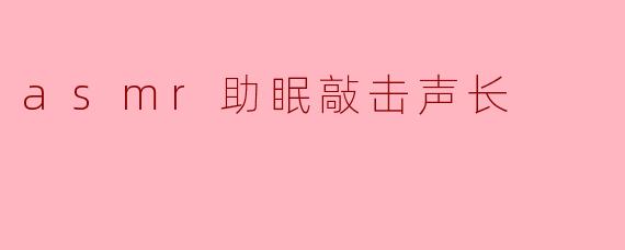 asmr助眠敲击声长