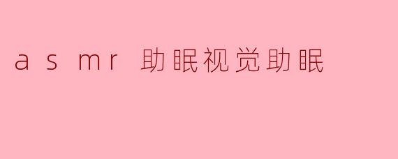 asmr助眠视觉助眠