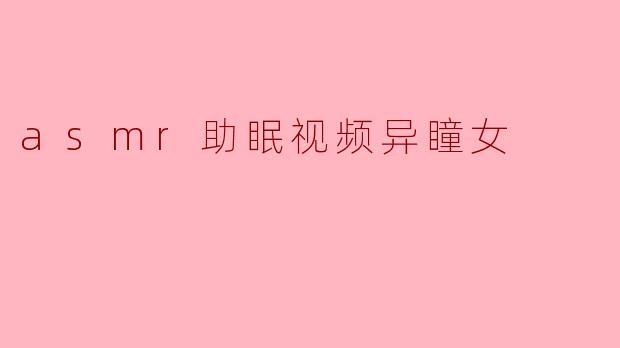 asmr助眠视频异瞳女