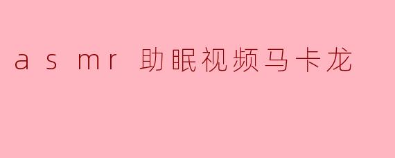 asmr助眠视频马卡龙