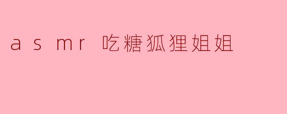 asmr吃糖狐狸姐姐