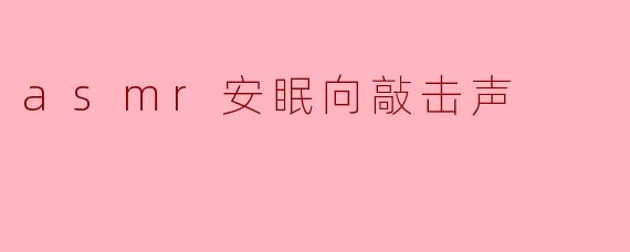 asmr安眠向敲击声