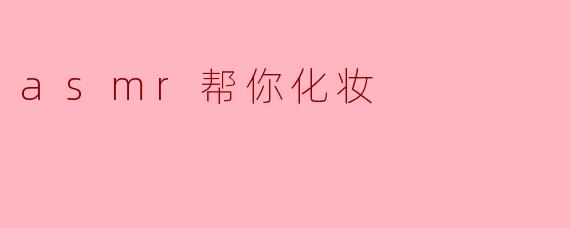 asmr帮你化妆