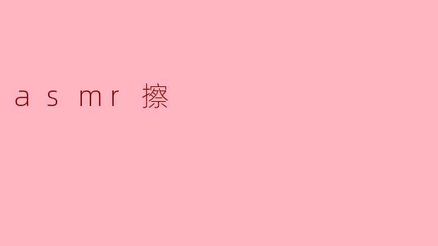 什么是ASMR擦？****