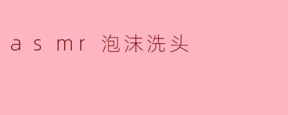 沉浸于细腻的声音世界——ASMR泡沫洗头体验
