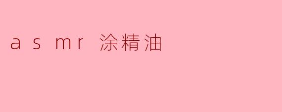 ASMR涂精油有什么好处？**  