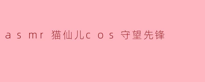 asmr猫仙儿cos守望先锋