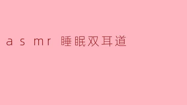 什么是ASMR睡眠双耳道,它是如何帮助提高睡眠质量的?****
