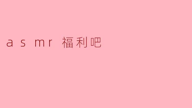 什么是ASMR福利吧?**