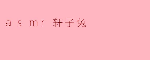 ### 探索“ASMR 轩子兔”的声音世界