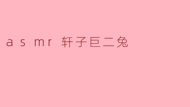 asmr轩子巨二兔