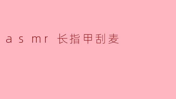 asmr长指甲刮麦