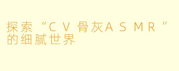 探索“CV骨灰ASMR”的细腻世界