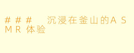 ### 沉浸在釜山的ASMR体验