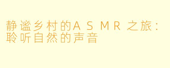 静谧乡村的ASMR之旅：聆听自然的声音