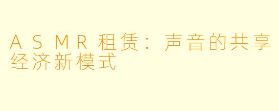 ASMR租赁：声音的共享经济新模式