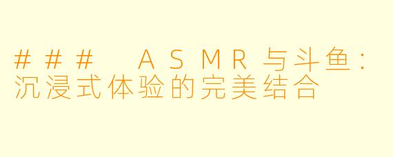 ### ASMR与斗鱼：沉浸式体验的完美结合