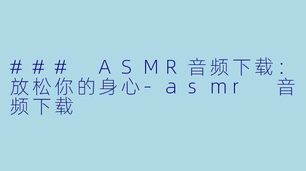### ASMR音频下载：放松你的身心-asmr 音频下载